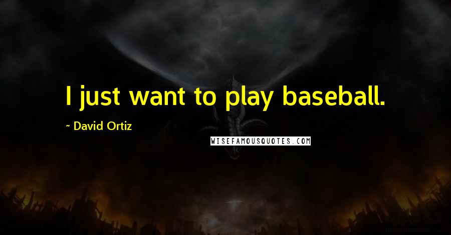 David Ortiz Quotes: I just want to play baseball.