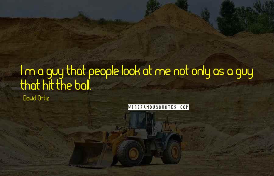 David Ortiz Quotes: I'm a guy that people look at me not only as a guy that hit the ball.
