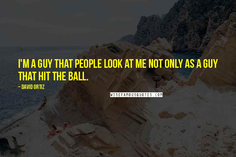 David Ortiz Quotes: I'm a guy that people look at me not only as a guy that hit the ball.