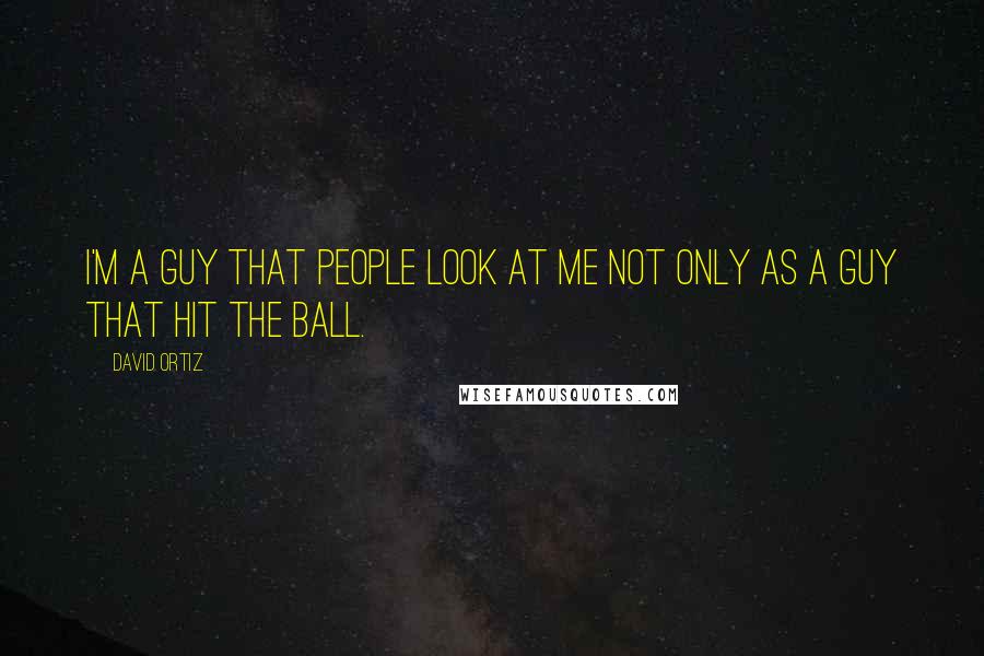 David Ortiz Quotes: I'm a guy that people look at me not only as a guy that hit the ball.