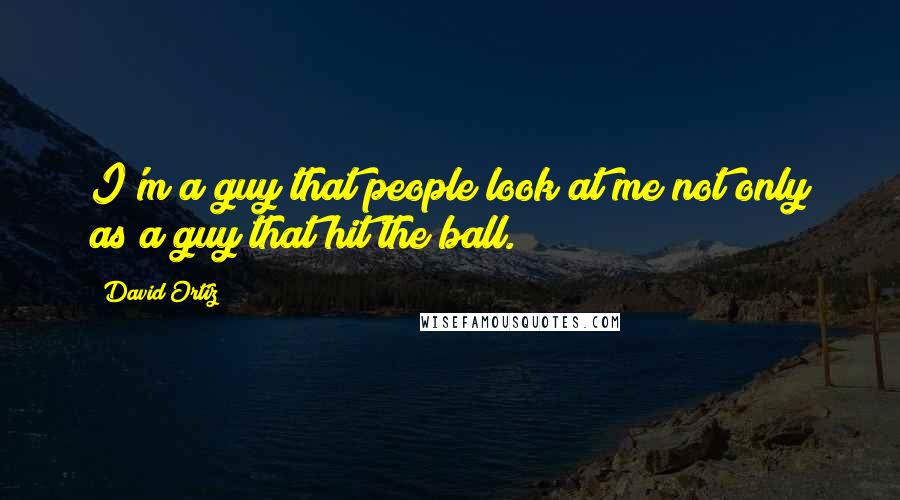 David Ortiz Quotes: I'm a guy that people look at me not only as a guy that hit the ball.