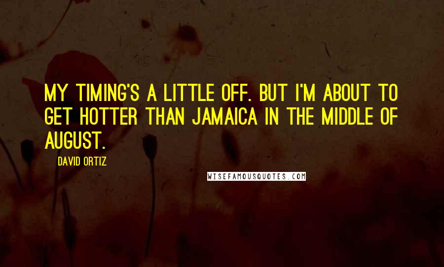 David Ortiz Quotes: My timing's a little off. But I'm about to get hotter than Jamaica in the middle of August.