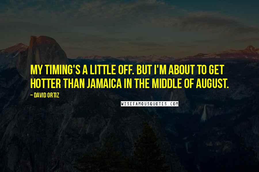 David Ortiz Quotes: My timing's a little off. But I'm about to get hotter than Jamaica in the middle of August.