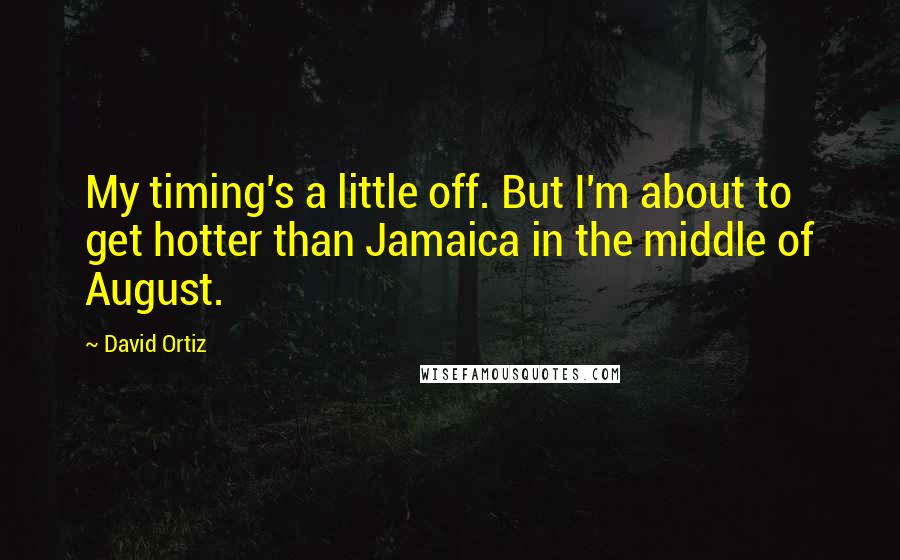 David Ortiz Quotes: My timing's a little off. But I'm about to get hotter than Jamaica in the middle of August.