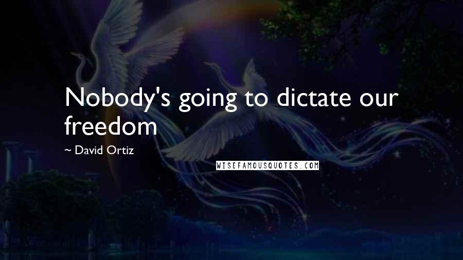 David Ortiz Quotes: Nobody's going to dictate our freedom