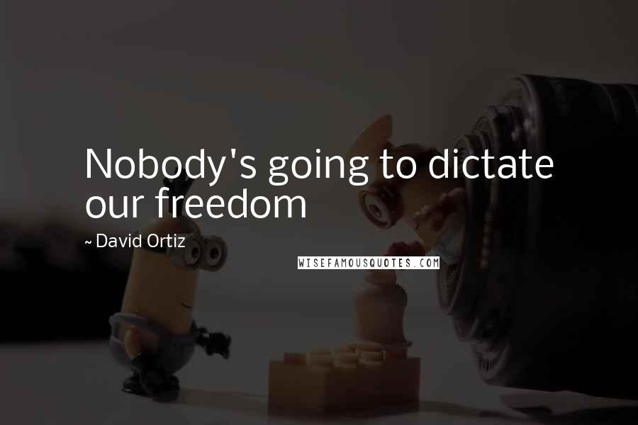 David Ortiz Quotes: Nobody's going to dictate our freedom