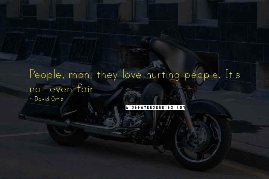 David Ortiz Quotes: People, man, they love hurting people. It's not even fair.