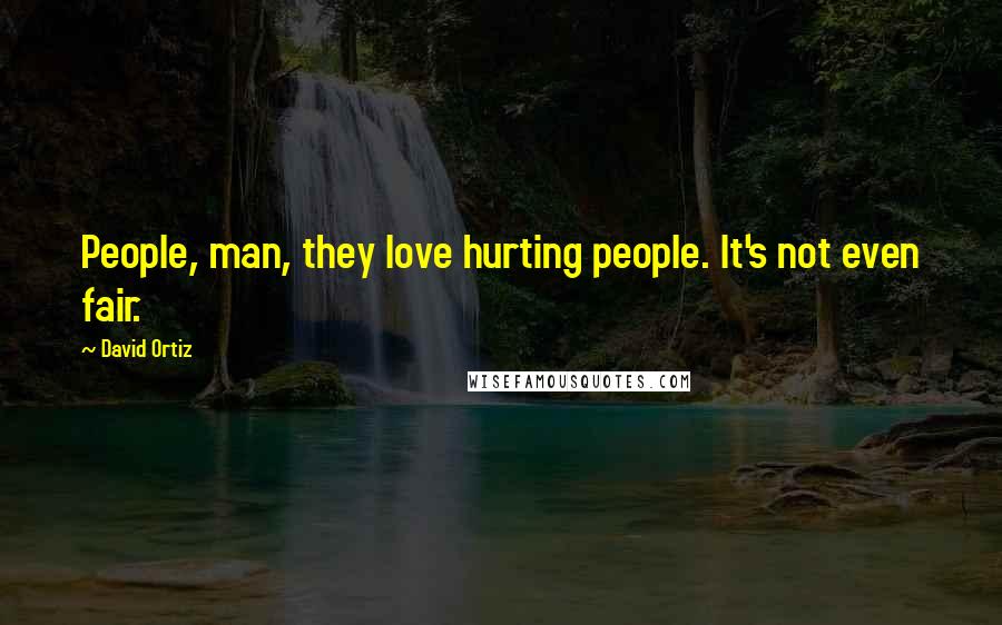 David Ortiz Quotes: People, man, they love hurting people. It's not even fair.