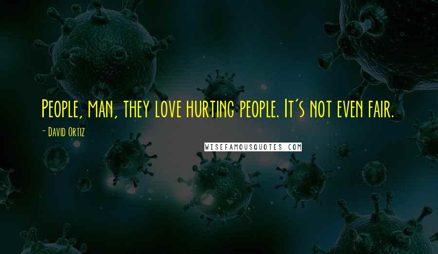 David Ortiz Quotes: People, man, they love hurting people. It's not even fair.