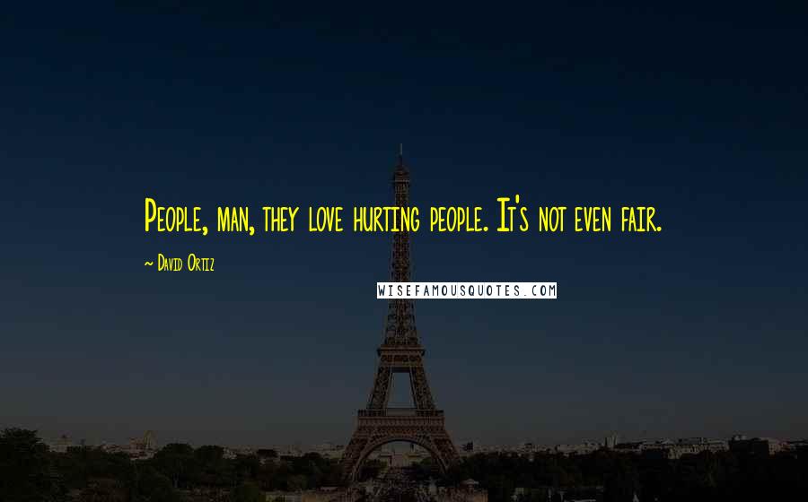 David Ortiz Quotes: People, man, they love hurting people. It's not even fair.