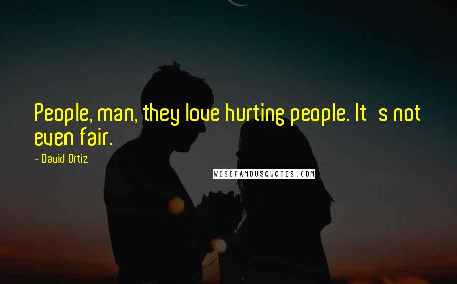 David Ortiz Quotes: People, man, they love hurting people. It's not even fair.