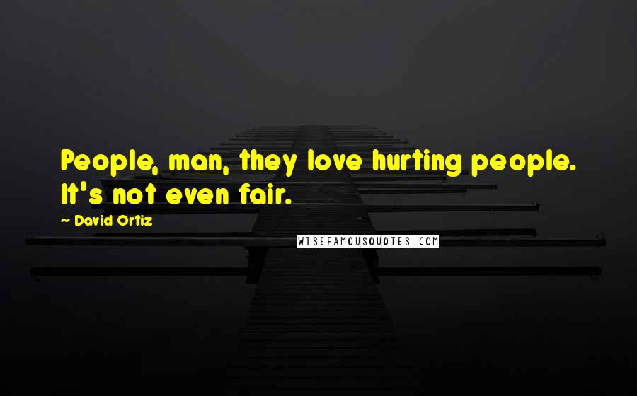 David Ortiz Quotes: People, man, they love hurting people. It's not even fair.