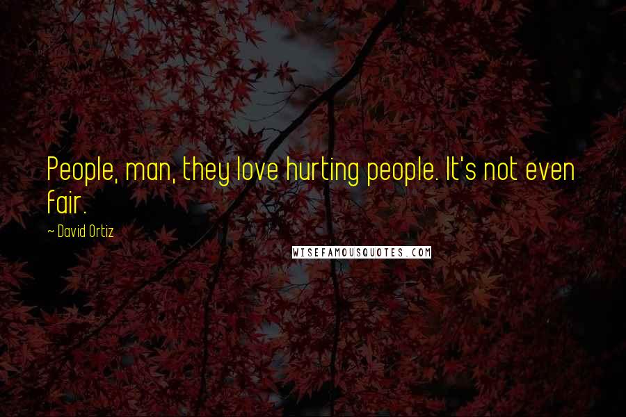 David Ortiz Quotes: People, man, they love hurting people. It's not even fair.