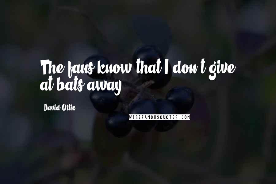 David Ortiz Quotes: The fans know that I don't give at-bats away.