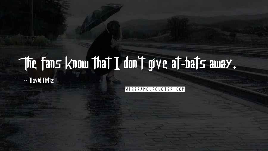 David Ortiz Quotes: The fans know that I don't give at-bats away.