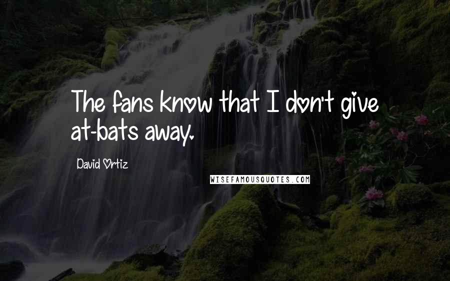 David Ortiz Quotes: The fans know that I don't give at-bats away.