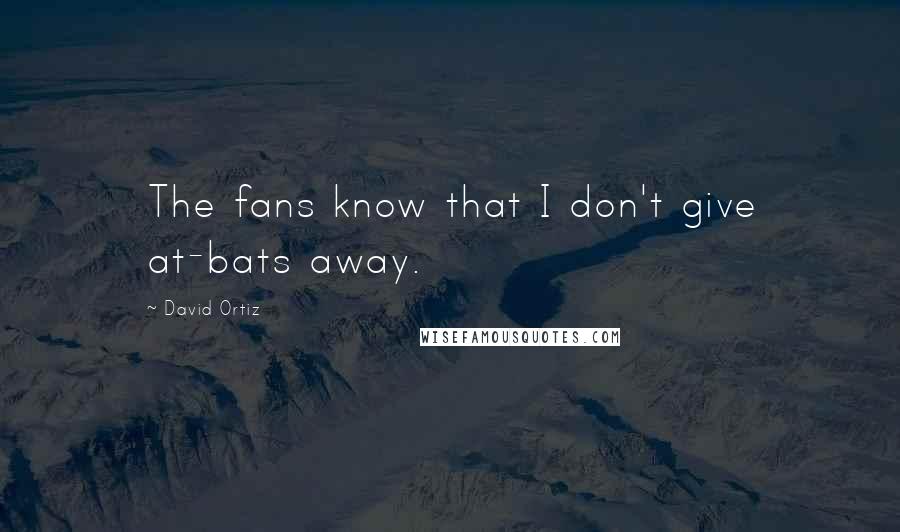 David Ortiz Quotes: The fans know that I don't give at-bats away.