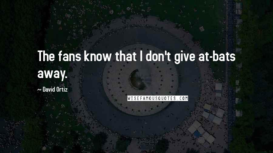 David Ortiz Quotes: The fans know that I don't give at-bats away.