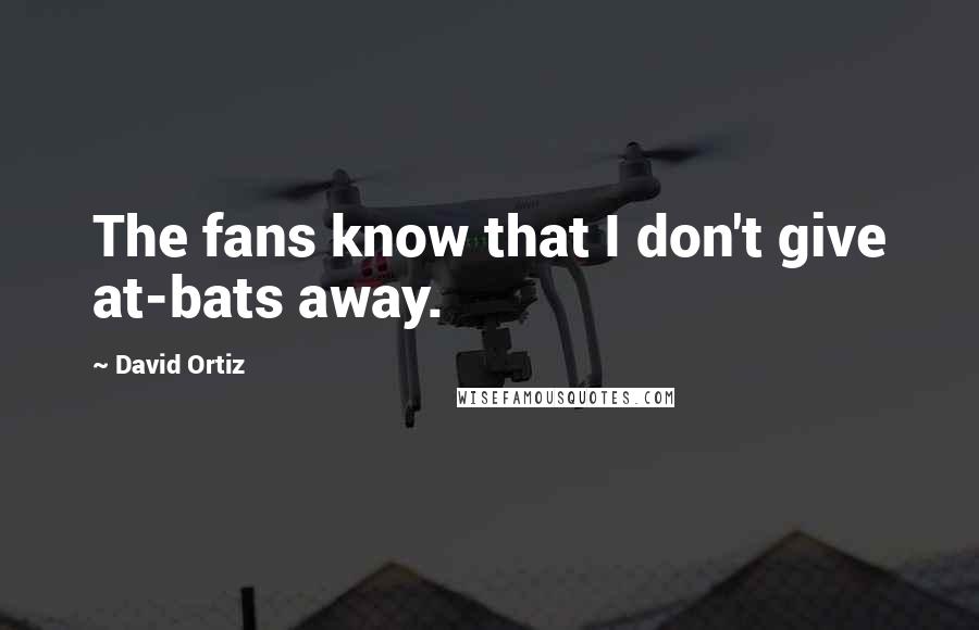 David Ortiz Quotes: The fans know that I don't give at-bats away.