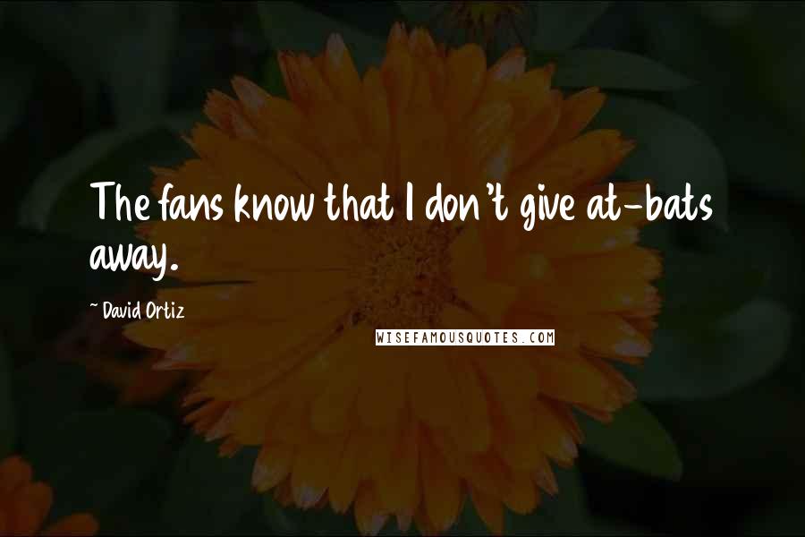 David Ortiz Quotes: The fans know that I don't give at-bats away.
