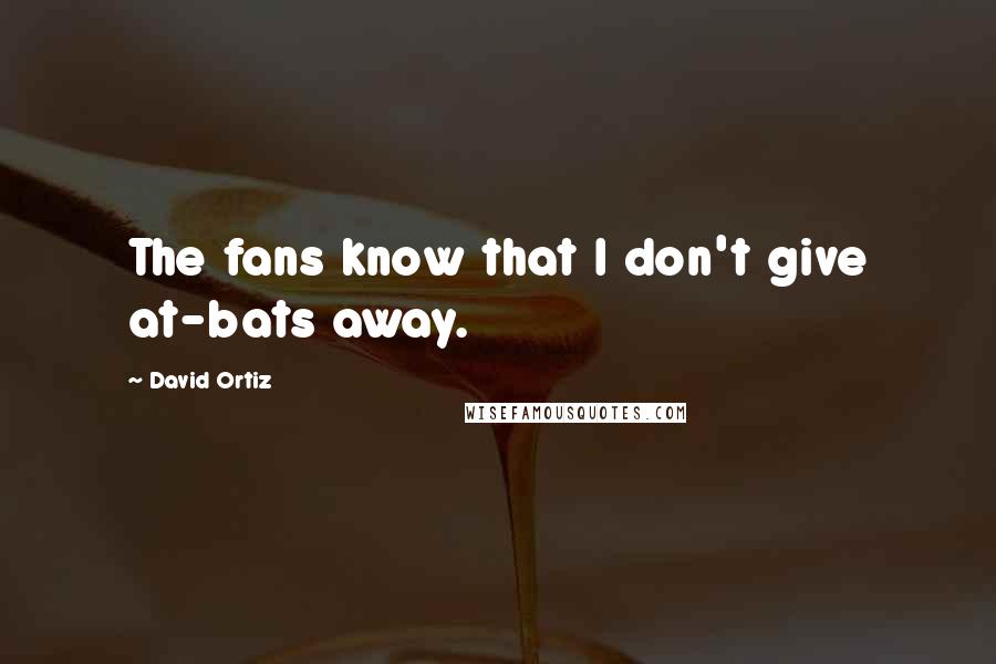 David Ortiz Quotes: The fans know that I don't give at-bats away.