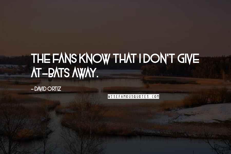 David Ortiz Quotes: The fans know that I don't give at-bats away.