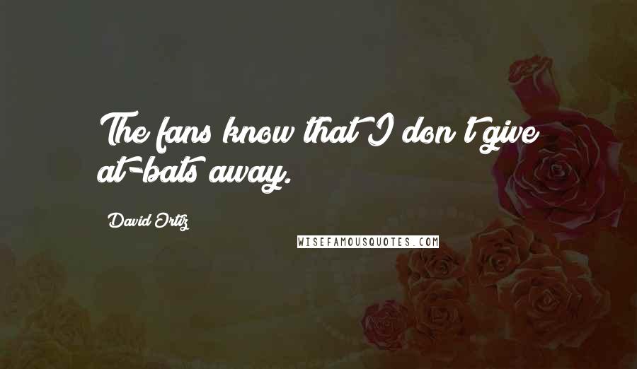 David Ortiz Quotes: The fans know that I don't give at-bats away.