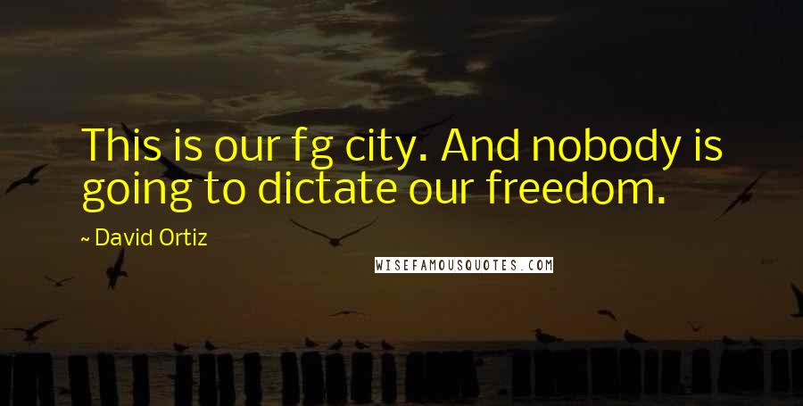 David Ortiz Quotes: This is our fg city. And nobody is going to dictate our freedom.