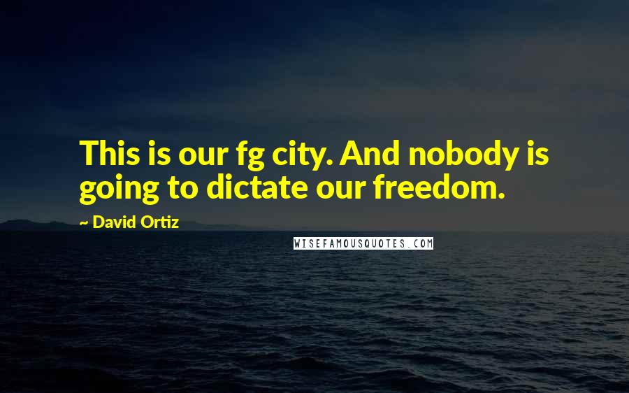 David Ortiz Quotes: This is our fg city. And nobody is going to dictate our freedom.