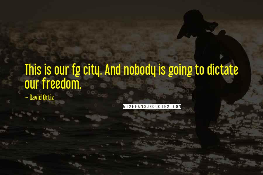 David Ortiz Quotes: This is our fg city. And nobody is going to dictate our freedom.