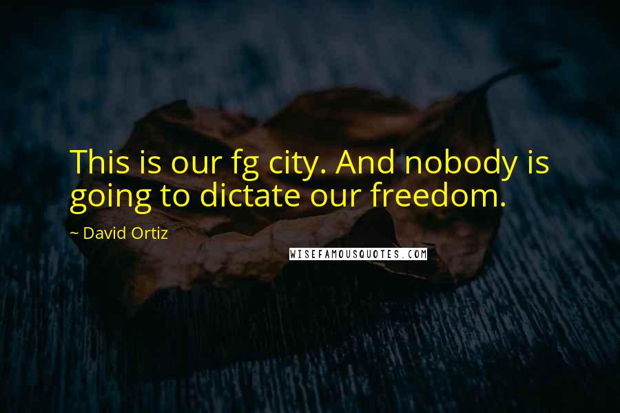 David Ortiz Quotes: This is our fg city. And nobody is going to dictate our freedom.