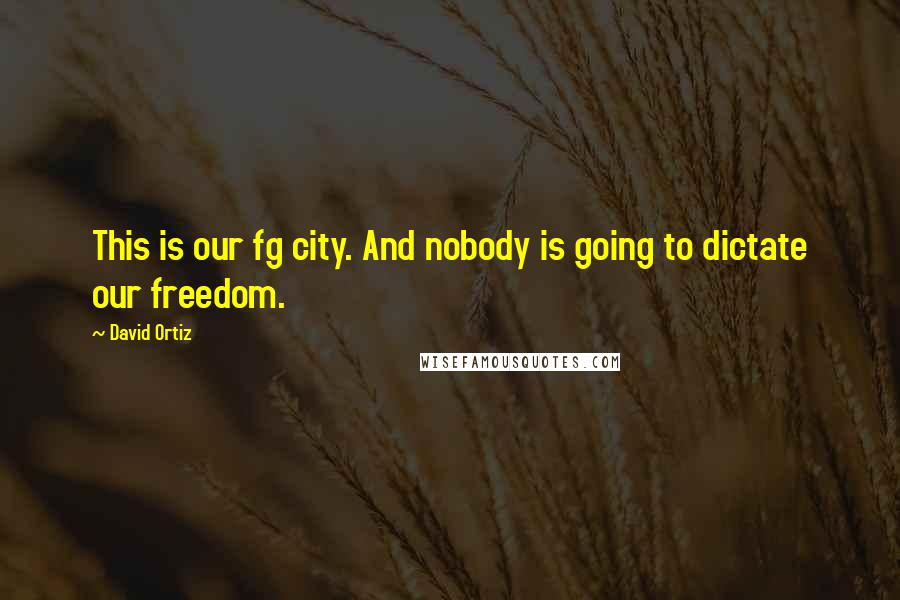 David Ortiz Quotes: This is our fg city. And nobody is going to dictate our freedom.