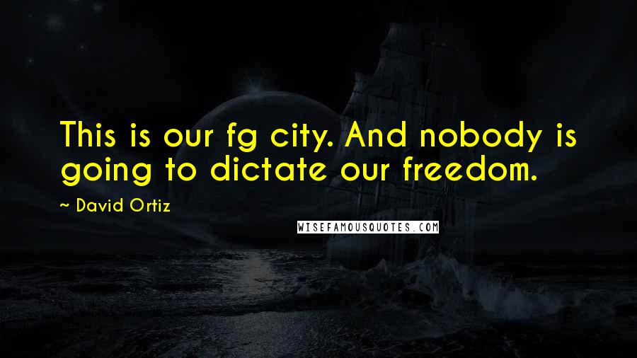 David Ortiz Quotes: This is our fg city. And nobody is going to dictate our freedom.