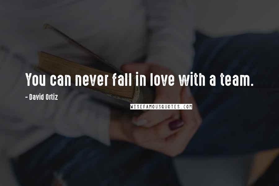 David Ortiz Quotes: You can never fall in love with a team.