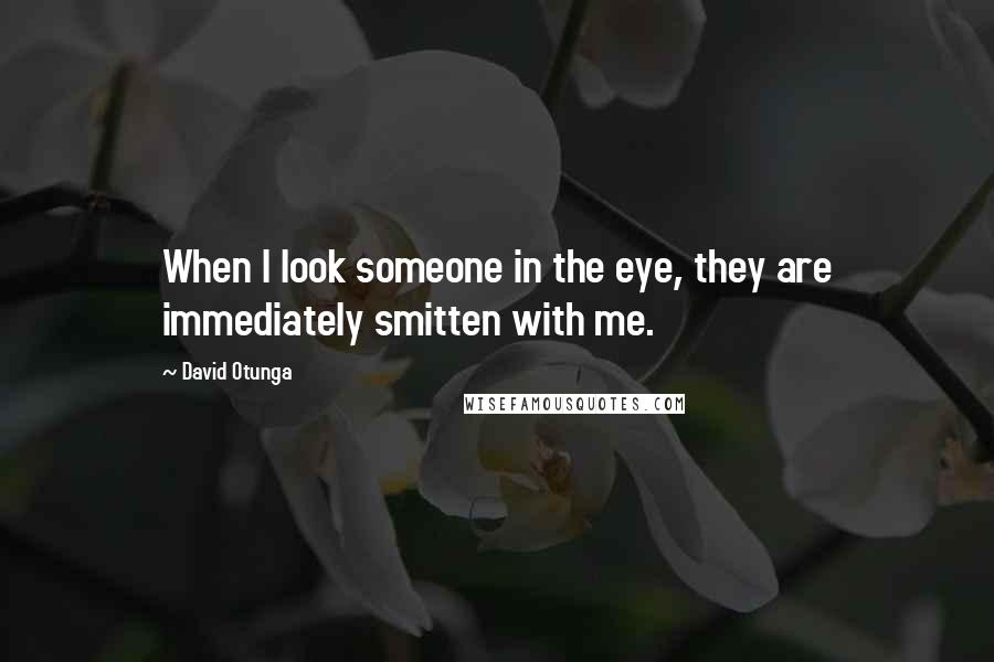 David Otunga Quotes: When I look someone in the eye, they are immediately smitten with me.