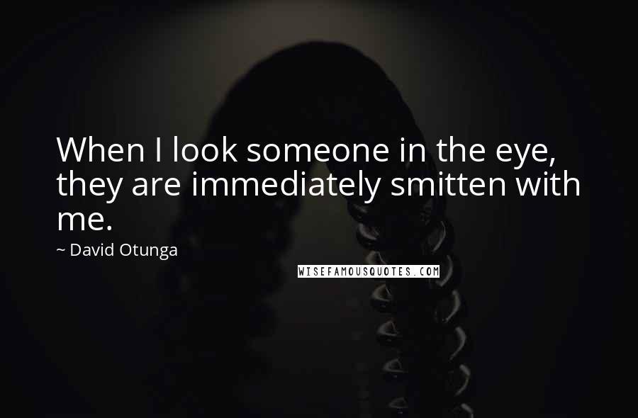 David Otunga Quotes: When I look someone in the eye, they are immediately smitten with me.