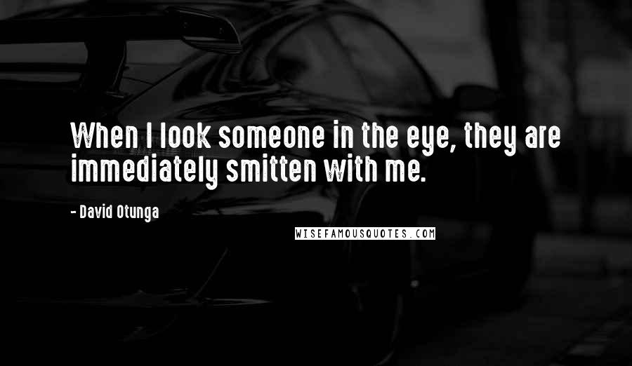 David Otunga Quotes: When I look someone in the eye, they are immediately smitten with me.