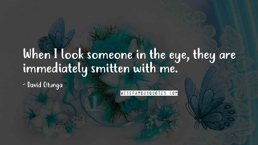 David Otunga Quotes: When I look someone in the eye, they are immediately smitten with me.