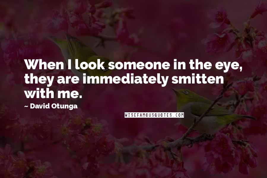 David Otunga Quotes: When I look someone in the eye, they are immediately smitten with me.