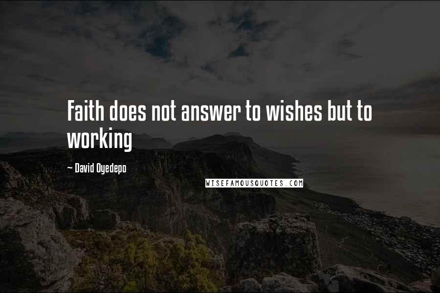 David Oyedepo Quotes: Faith does not answer to wishes but to working