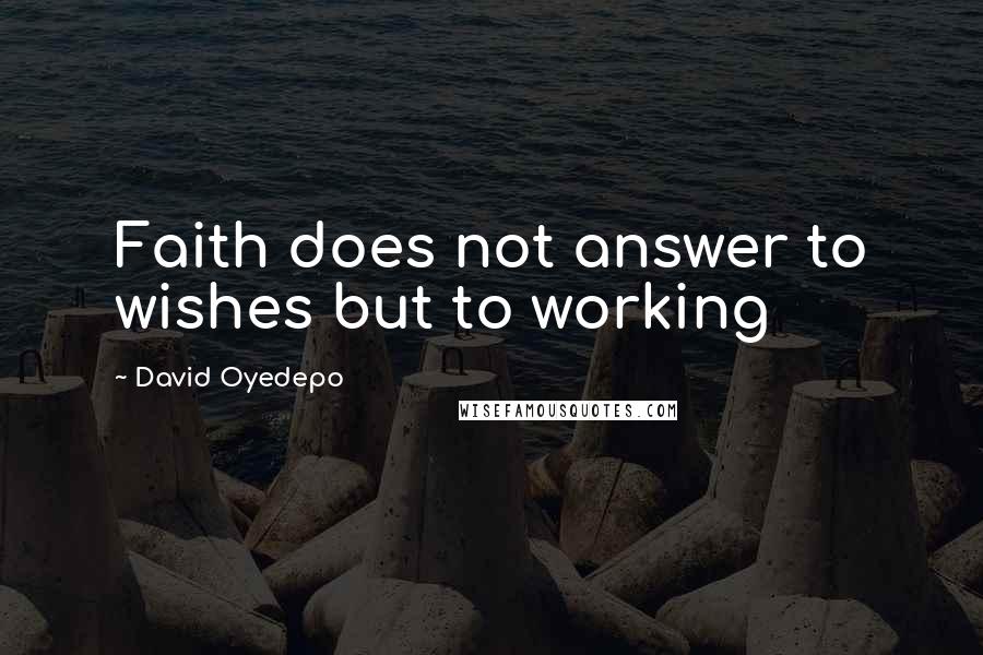 David Oyedepo Quotes: Faith does not answer to wishes but to working
