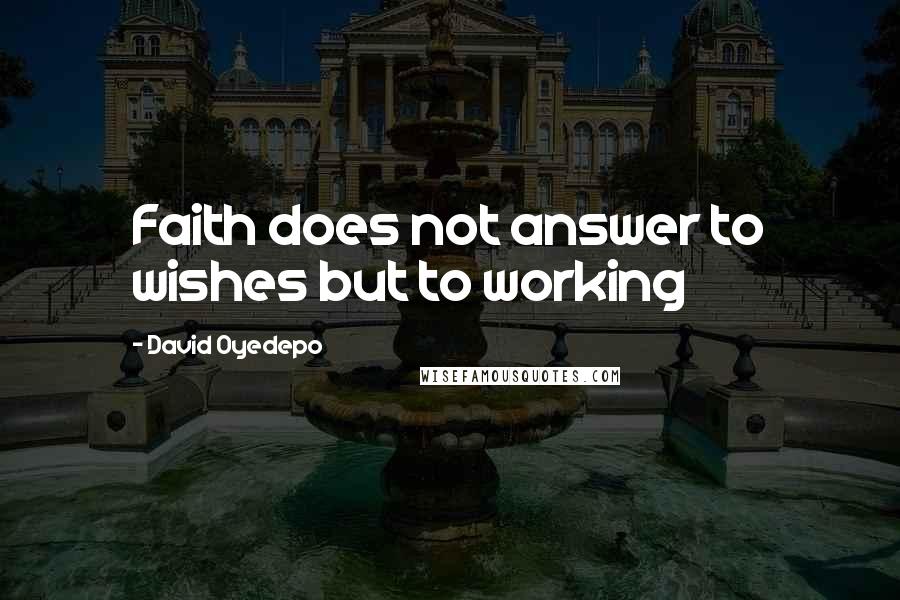 David Oyedepo Quotes: Faith does not answer to wishes but to working