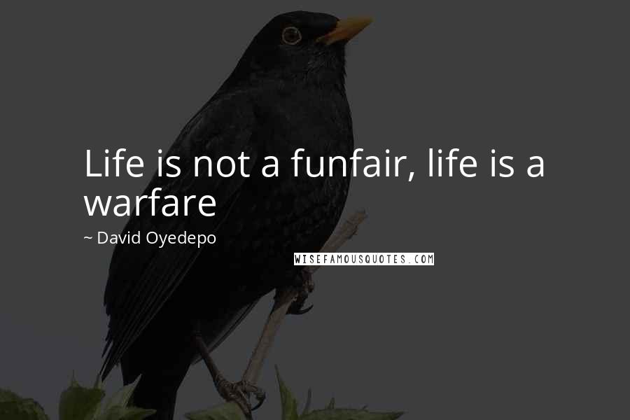 David Oyedepo Quotes: Life is not a funfair, life is a warfare