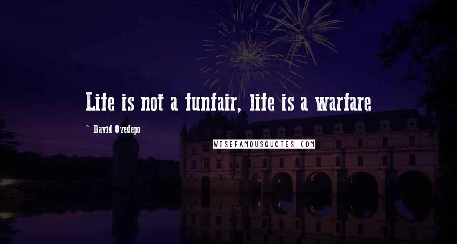 David Oyedepo Quotes: Life is not a funfair, life is a warfare