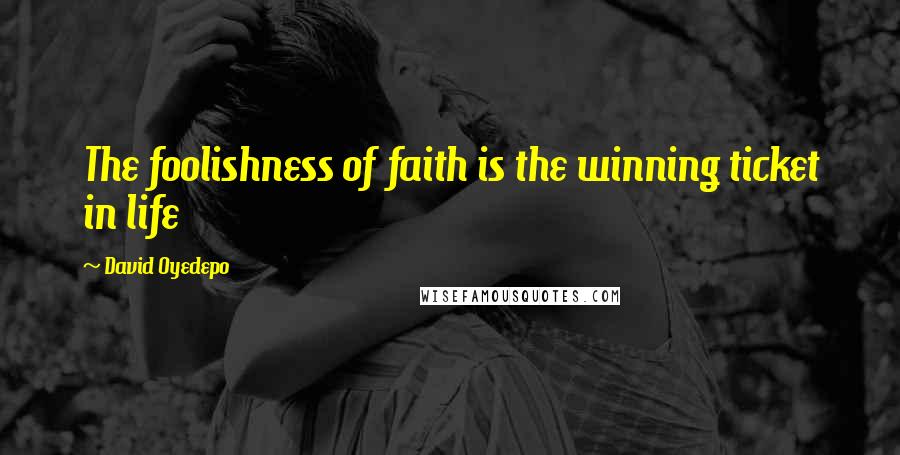 David Oyedepo Quotes: The foolishness of faith is the winning ticket in life