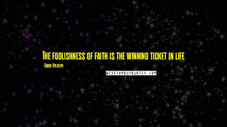 David Oyedepo Quotes: The foolishness of faith is the winning ticket in life