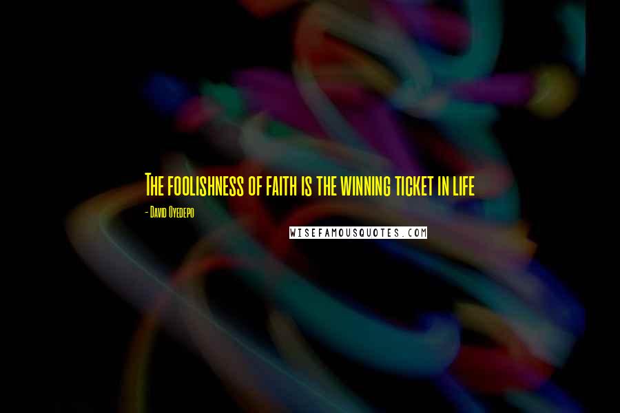 David Oyedepo Quotes: The foolishness of faith is the winning ticket in life