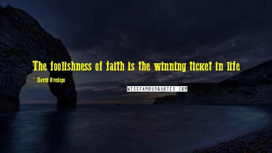 David Oyedepo Quotes: The foolishness of faith is the winning ticket in life