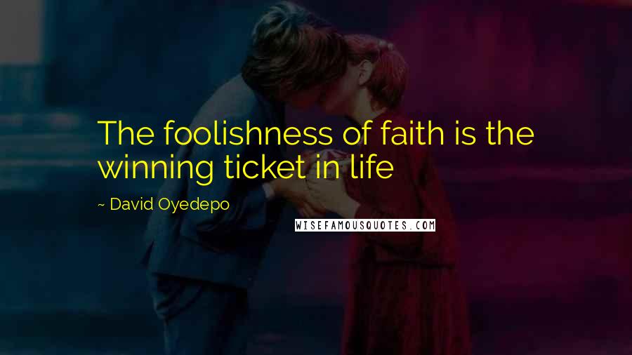 David Oyedepo Quotes: The foolishness of faith is the winning ticket in life