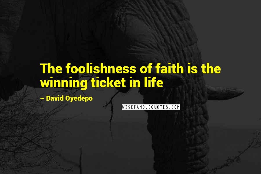 David Oyedepo Quotes: The foolishness of faith is the winning ticket in life